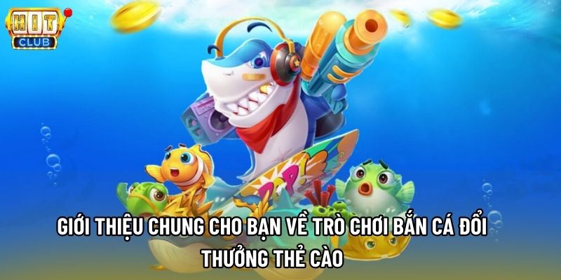Giới thiệu chung cho bạn về trò chơi bắn cá đổi thưởng thẻ cào Giới thiệu chung cho bạn về trò chơi bắn cá đổi thưởng thẻ cào
