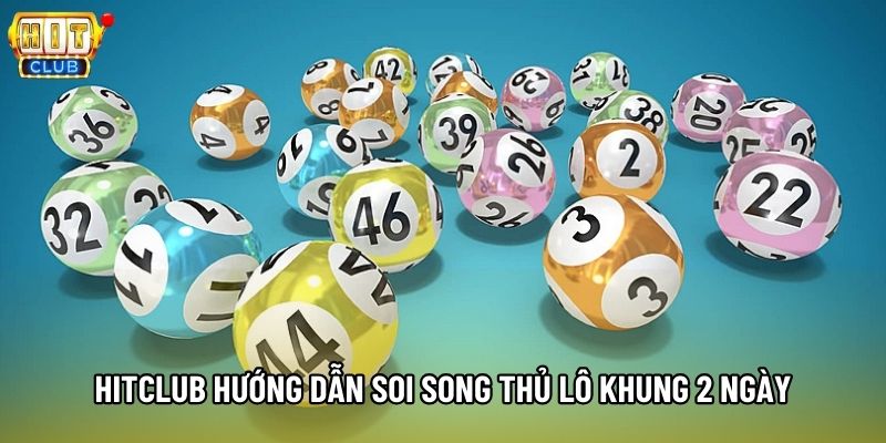 Hitclub hướng dẫn soi song thủ lô khung 2 ngày Hitclub hướng dẫn soi song thủ lô khung 2 ngày