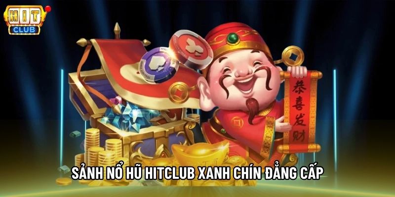 Sảnh Nổ hũ Hitclub xanh chín đẳng cấp Sảnh Nổ hũ Hitclub xanh chín đẳng cấp