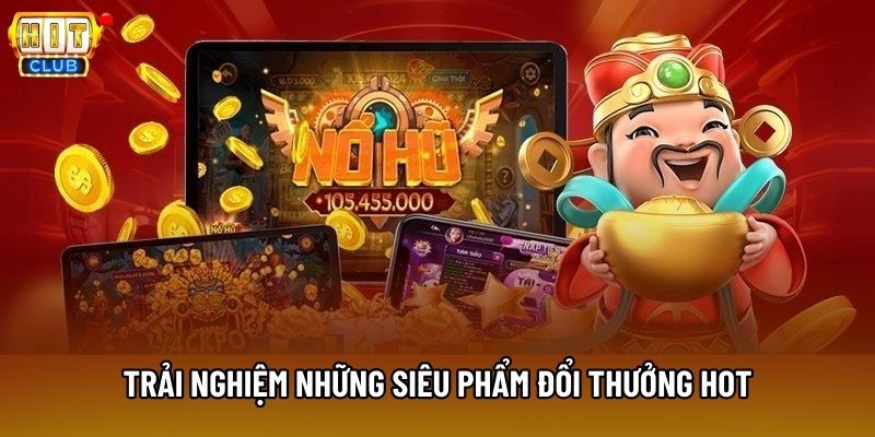 Trải nghiệm những siêu phẩm đổi thưởng hot Trải nghiệm những siêu phẩm đổi thưởng hot